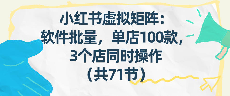 小红书虚拟矩阵：软件批量发笔记，单店100款，3个店同时操作(共71节)-niguangts