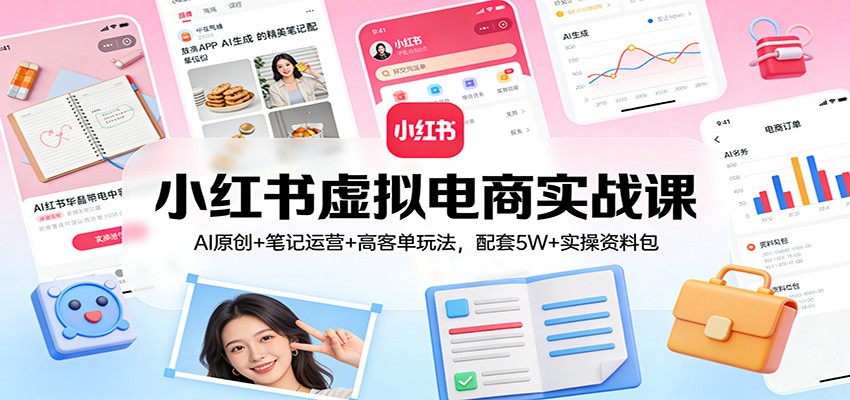 小红书虚拟电商实战课：AI原创+笔记运营+高客单玩法，配套5W+实操资料包-niguangts