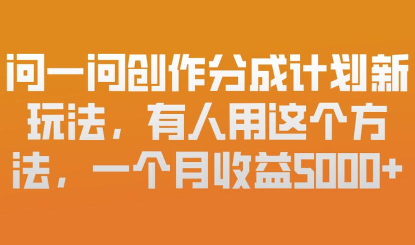 问一问创作分成计划新玩法，有人用这个方法，一个月收益5k，新手友好，有微信就能做【揭秘】-niguangts
