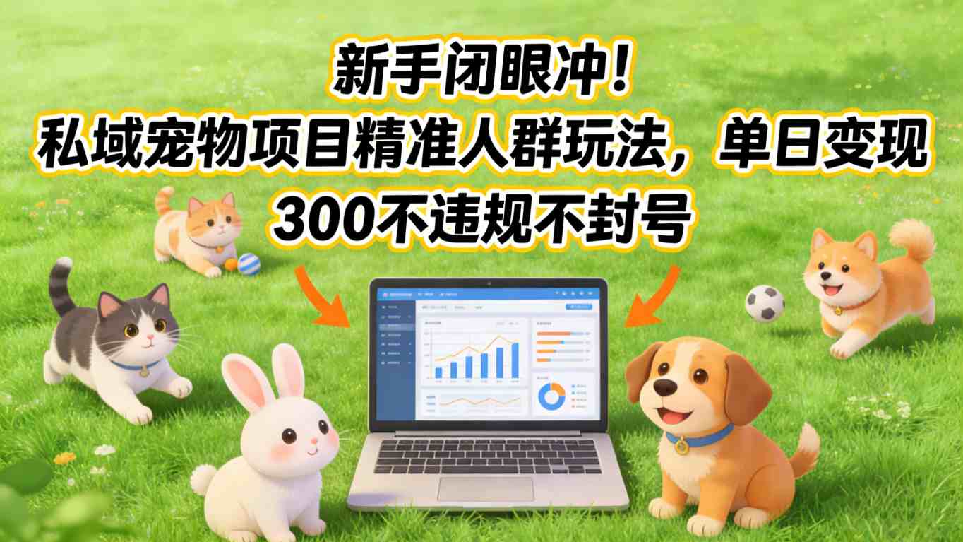 新手闭眼冲！私域宠物项目精准人群玩法，单日变现3张不违规不封号-niguangts