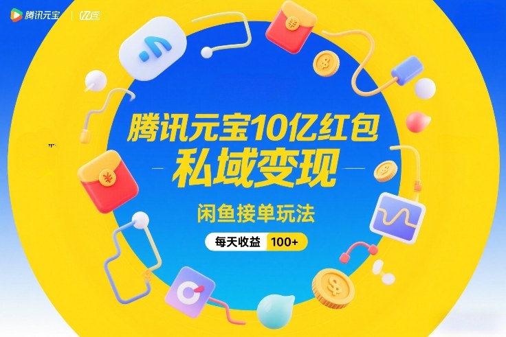 腾讯元宝10亿红包，私域变现，闲鱼接单玩法，每天收益100+-niguangts