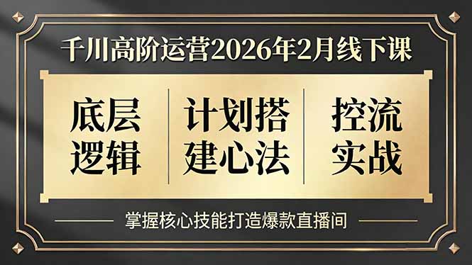 千川高阶运营2026年2月线下课，底层逻辑、计划搭建心法、控流实战，掌握核心技能打造爆款直播间-niguangts