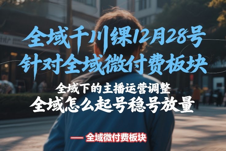 全域千川线下课12月28号，针对全域微付费板块，全域下的主播运营调整，全域怎么起号稳号放量-niguangts