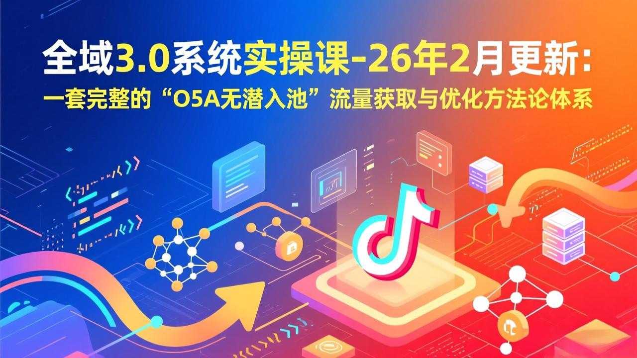 全域3.0系统实操课-26年2月更新:一套完整的“O5A无潜入池”流量获取与优化方法论体系-niguangts