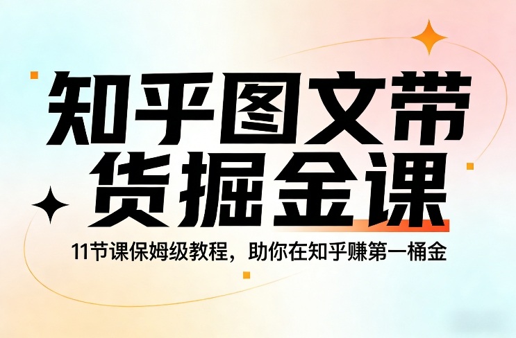 知乎图文带货掘金课，11节课保姆级教程，助你在知乎賺第一桶金-niguangts