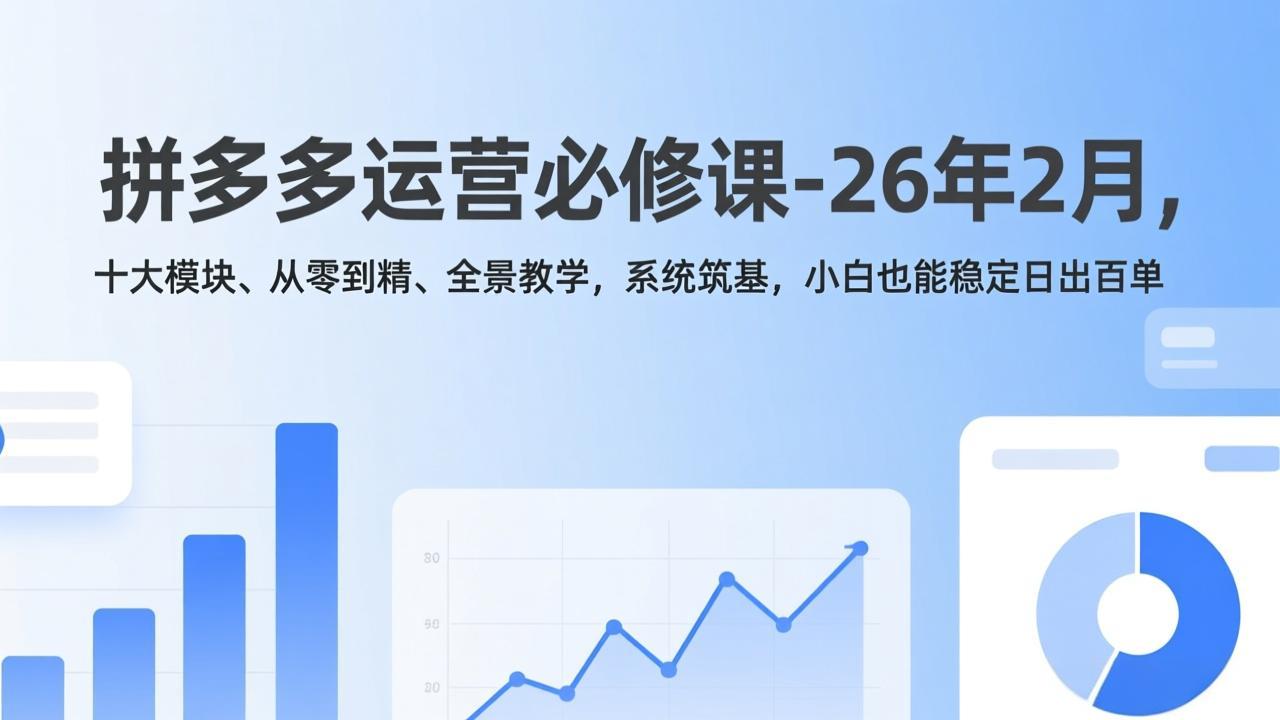 拼多多运营必修课-26年2月，十大模块、从零到精、全景教学，系统筑基，小白也能稳定日出百单-niguangts