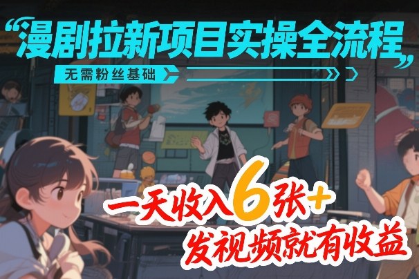 漫剧拉新项目实操全流程，无需粉丝基础，一天收入6张+，发视频就有收益-niguangts