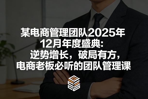 某电商管理团队2025年12月年度盛典：逆势增长，破局有方，电商老板必听的团队管理课-niguangts