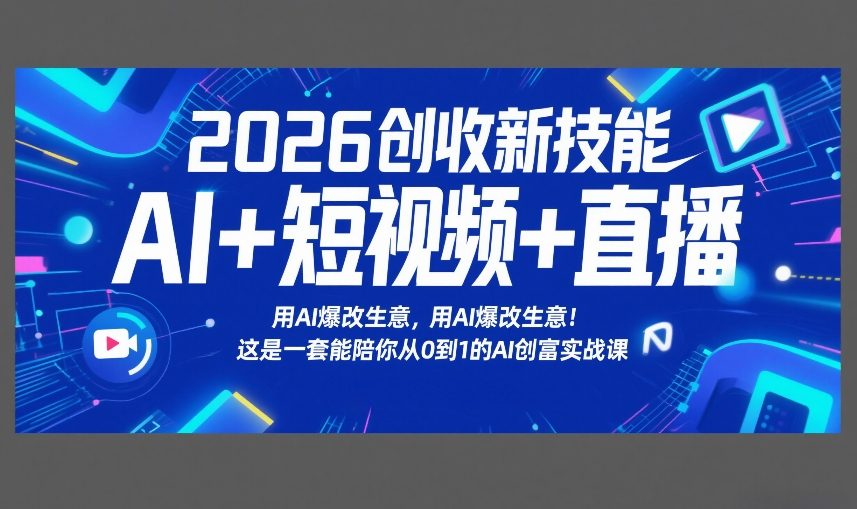 2026创收新技能AI+短视频+直播，用AI爆改生意，这是一套能陪你从0到1的AI创富实战课-niguangts
