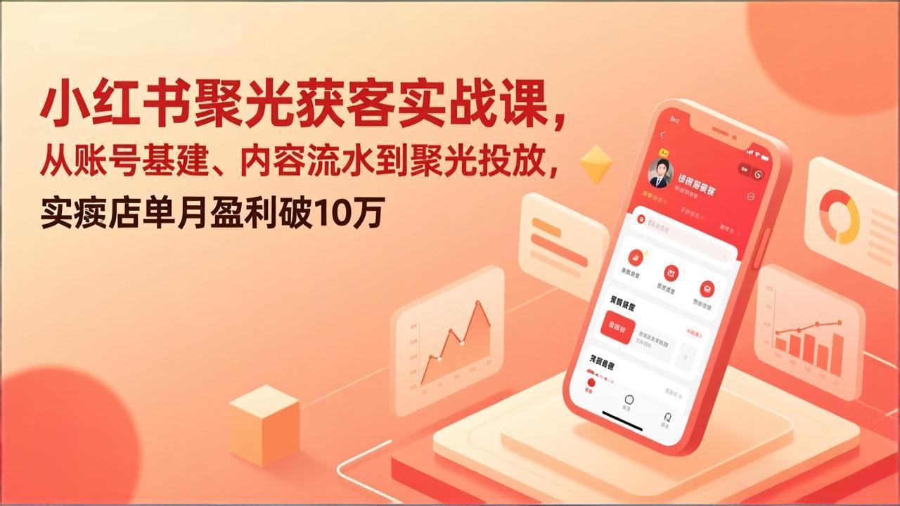 小红书聚光获客实战课，从账号基建、内容流水到聚光投放，实体店单月盈利破10万-niguangts