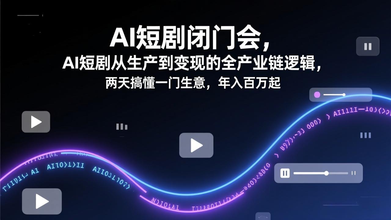 AI短剧闭门会，AI短剧从生产到变现的全产业链逻辑，两天搞懂一门生意，年入百万起-niguangts