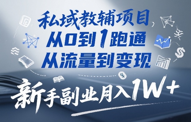 私域教辅项目，从0到1跑通，从流量到变现，新手副业月入1W+-niguangts