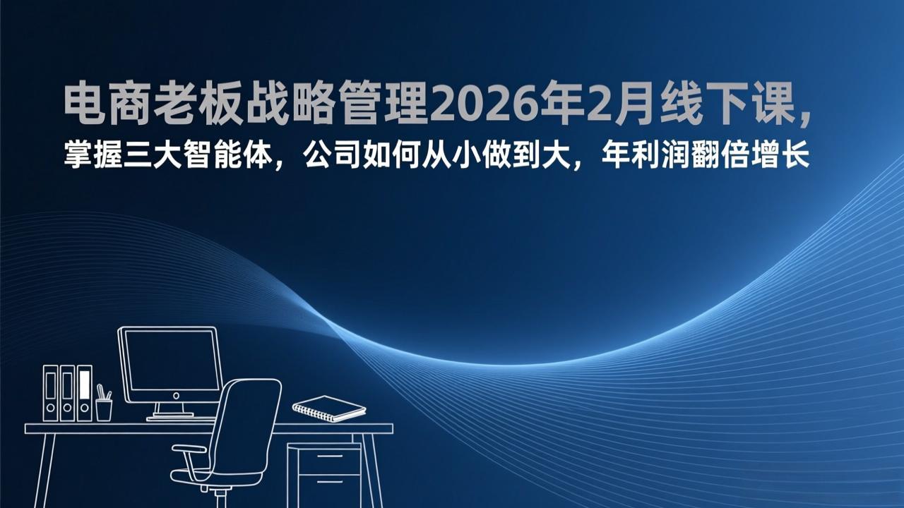 电商老板战略管理2026年2月线下课，掌握三大智能体，公司如何从小做到大，年利润翻倍增长-niguangts