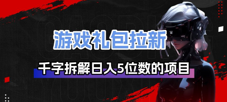 游戏礼包拉新_千字拆解日入5位数的项目逻辑-niguangts