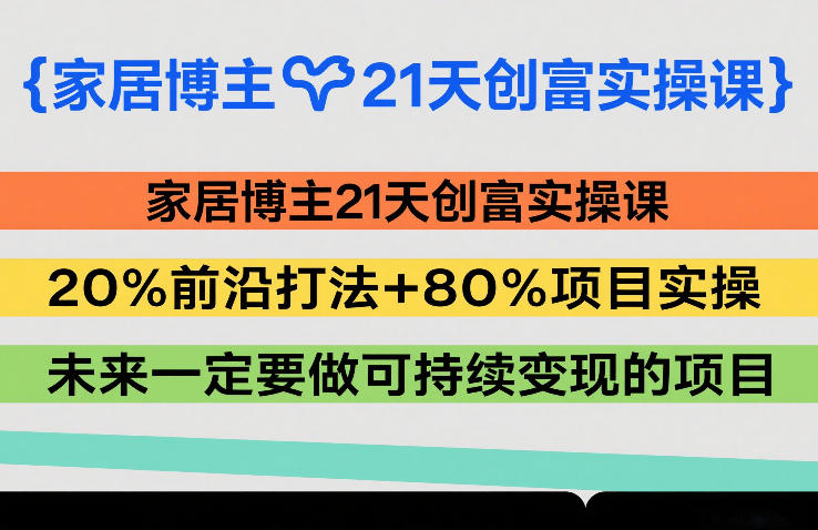 家居博主21天创富实操课，20%前沿打法+80%项目实操，未来一定要做可持续变现的项目-niguangts