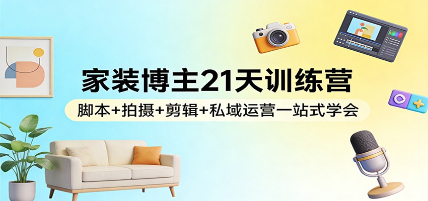 家装博主21天训练营：脚本+拍摄+剪辑+私域运营一站式学会-niguangts