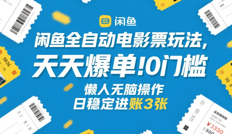闲鱼全自动电影票玩法，天天爆单，0门槛，懒人无脑操作，日稳定进账3张+【揭秘】-niguangts