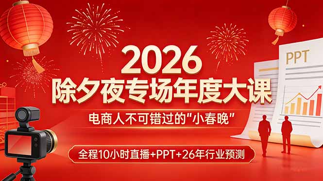2026除夕夜专场年度大课，全程10小时直播+PPT+26年行业预测，是电商人不可错过的“小春晚”-niguangts