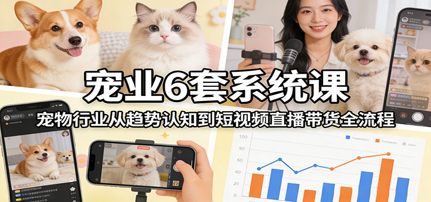 宠业6套系统课：宠物行业从趋势认知到短视频直播带货全流程-niguangts