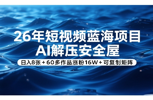 26年短视频蓝海项目，AI解压安全屋，日入8张+60多作品涨粉16W+可复制矩阵-niguangts