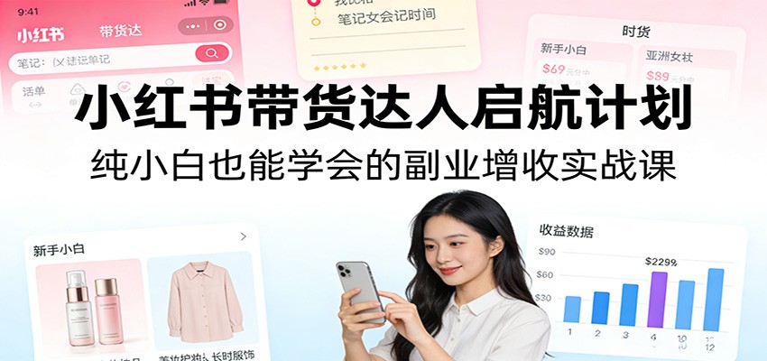 小红书带货达人启航计划：纯小白也能学会的副业增收实战课-niguangts