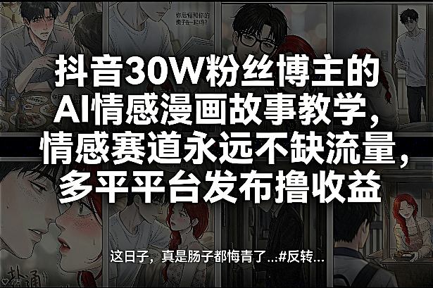 抖音30W粉丝博主的AI情感漫画故事教学，情感赛道永远不缺流量，多平台发布撸收益！-niguangts