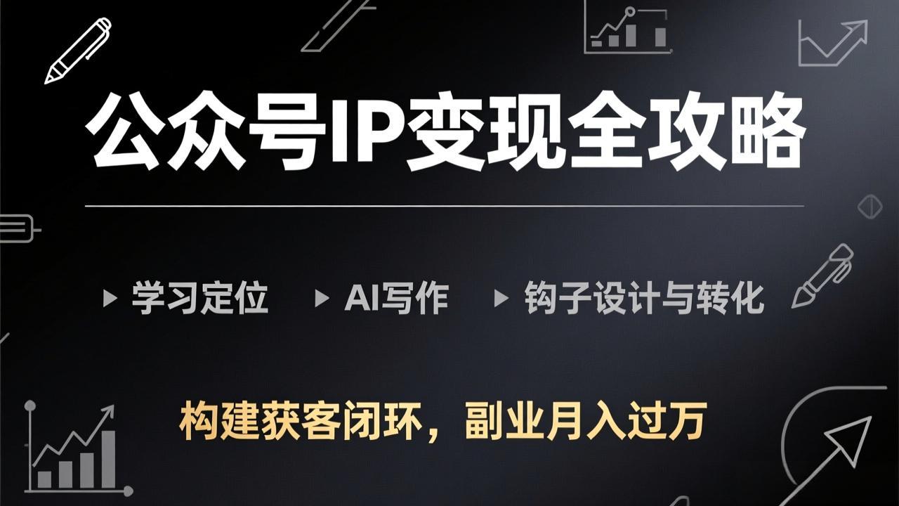 公众号IP变现全攻略-更新，学习定位、AI写作、钩子设计与转化，构建获客闭环，副业月入过万-niguangts