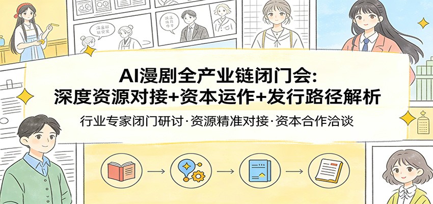 AI漫剧全产业链闭门会：深度资源对接+资本运作+发行路径解析-niguangts