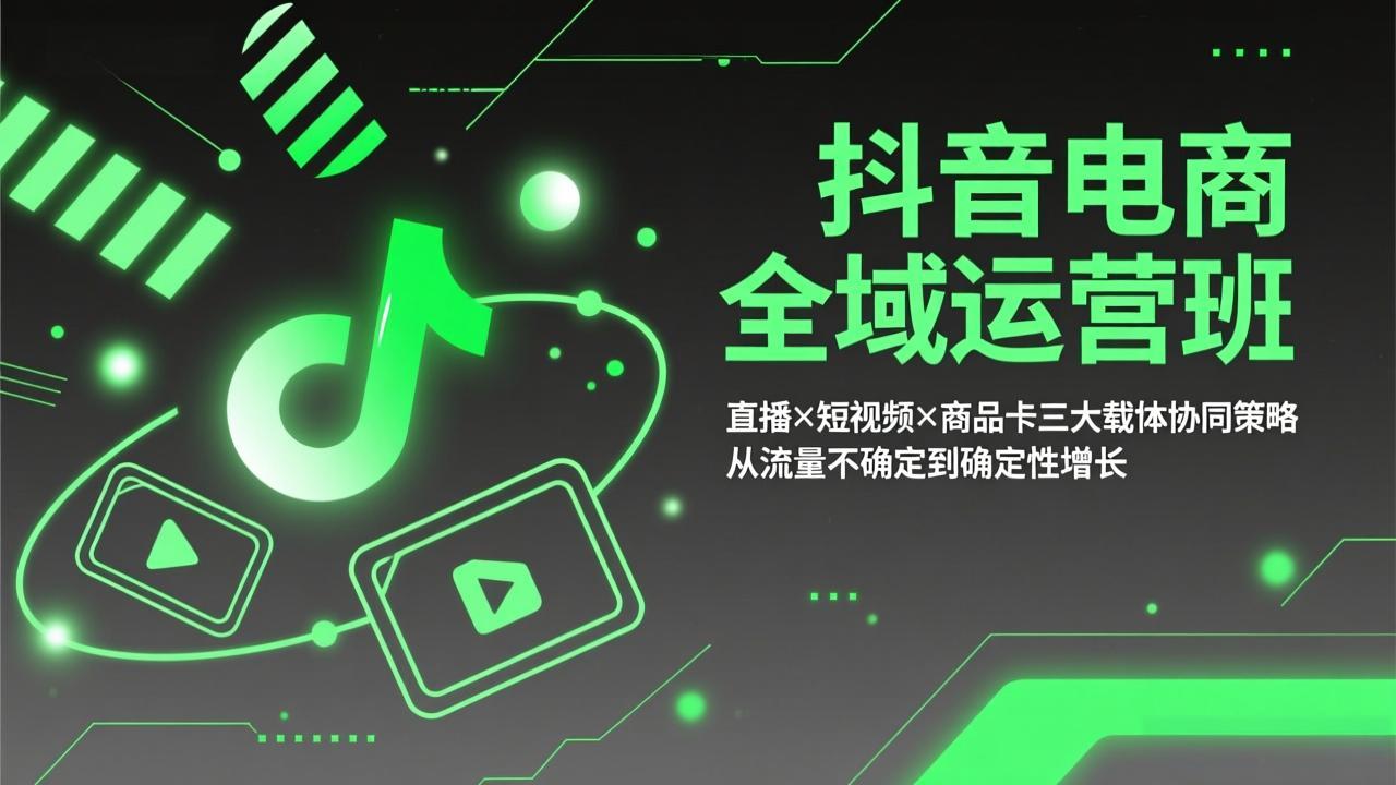 抖音电商全域运营班：直播×短视频×商品卡三大载体协同策略，从流量不确定到确定性增长-niguangts