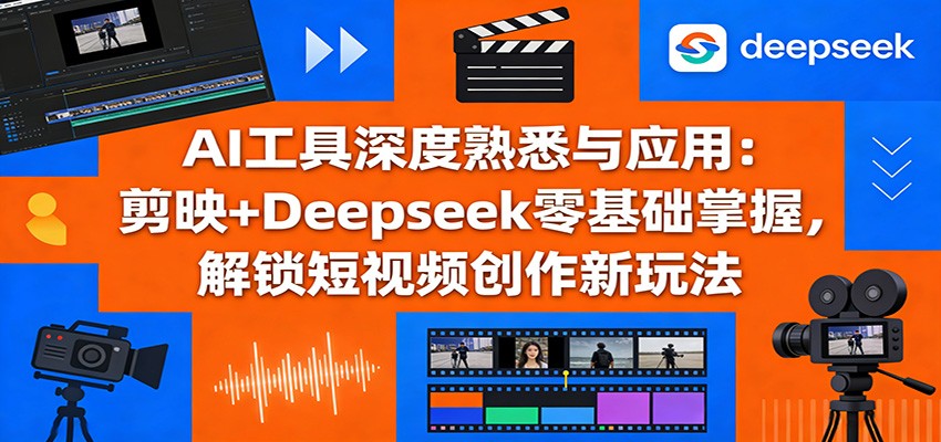 AI工具深度熟悉与应用：剪映+Deepseek零基础掌握，解锁短视频创作新玩法-niguangts