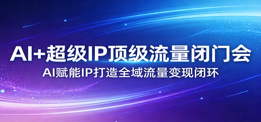 AI+超级IP顶级流量闭门会：AI赋能IP打造全域流量变现闭环-niguangts