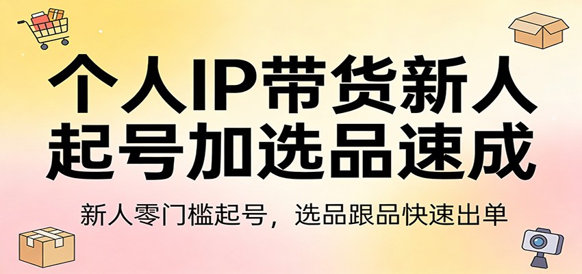 个人IP带货新人起号加选品速成：新人零门槛起号，选品跟品快速出单-niguangts