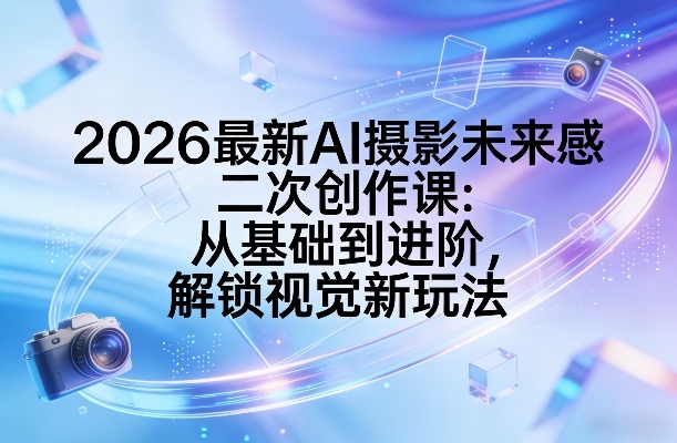 2026最新AI摄影未来感二次创作课：从基础到进阶，解锁视觉新玩法-niguangts