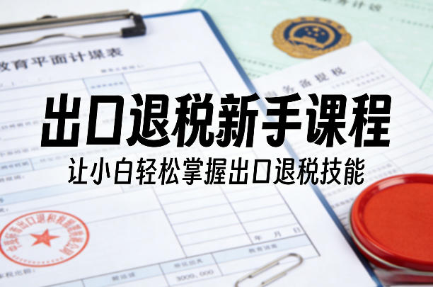 出口退税新手课程，让小白轻松掌握出口退税技能-niguangts