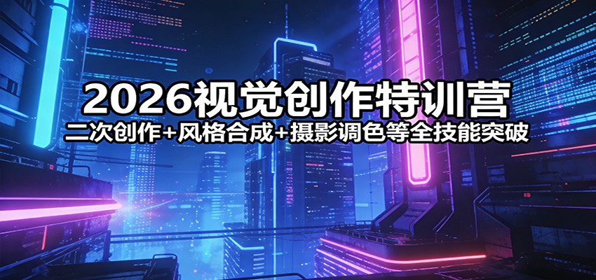 2026视觉创作特训营：二次创作+风格合成+摄影调色等全技能突破-niguangts