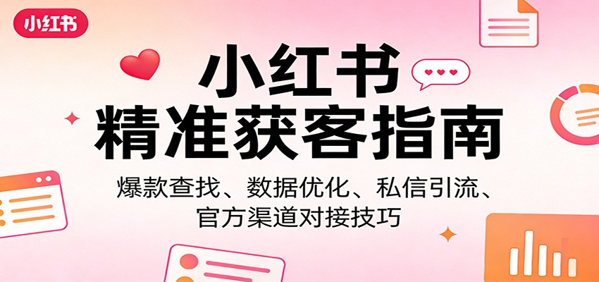 小红书精准获客指南：爆款查找、数据优化、私信引流、官方渠道对接技巧-niguangts