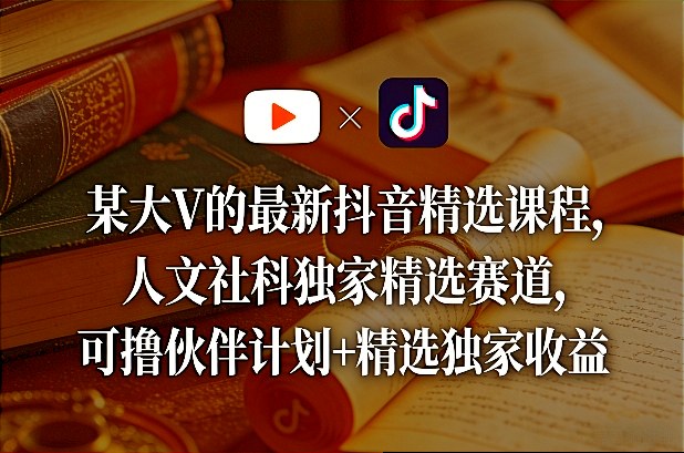 某大V的最新抖音精选课程，人文社科独家精选赛道，可撸伙伴计划+精选独家收益-niguangts