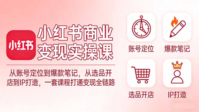 小红书商业变现实操课：从账号定位到爆款笔记，从选品开店到IP打造，一套课程打通变现全链路-niguangts