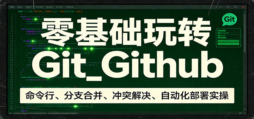 零基础玩转Git_Github：命令行、分支合并、冲突解决、自动化部署实操-niguangts