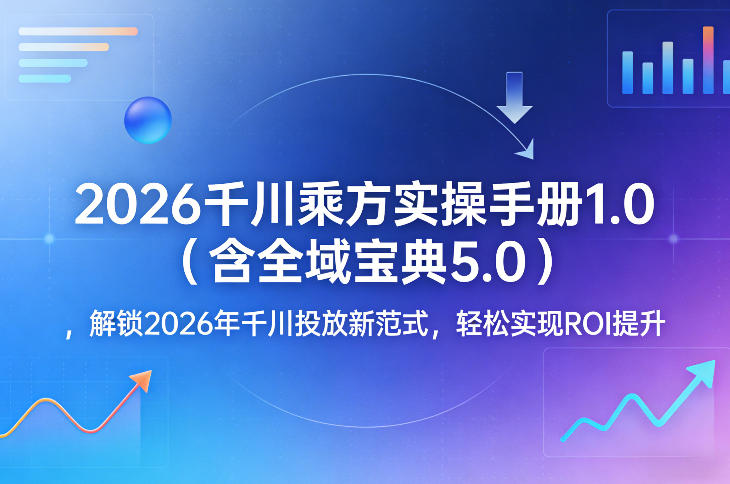 2026千川乘方实操手册1.0(含全域宝典5.0)，解锁2026年千川投放新范式，轻松实现ROI提升-niguangts