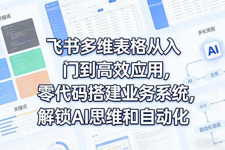 飞书多维表格从入门到高效应用，零代码搭建业务系统，解锁AI思维和自动化-niguangts