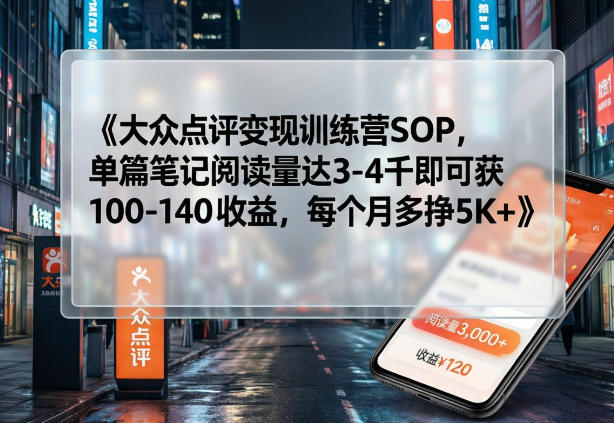 大众点评变现训练营SOP，单篇笔记阅读量达3-4千即可获100-140收益，每个月多挣5K+-niguangts