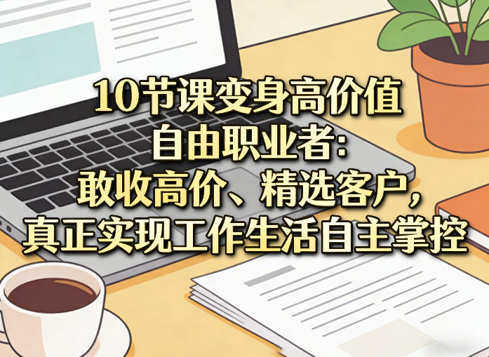 10节课变身高价值自由职业者：敢收高价、精选客户，真正实现工作生活自主掌控-niguangts