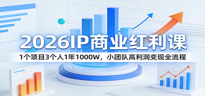 2026IP商业红利课：1个项目3个人1年1000W，小团队高利润变现全流程-niguangts