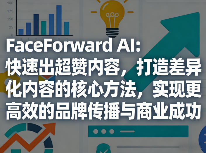 FaceForward AI：快速出超赞内容，打造差异化内容的核心方法，实现更高效的品牌传播与商业成功-niguangts