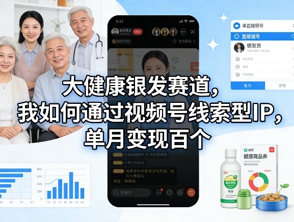 大健康银发赛道，我如何通过视频号线索型IP，单月变现百个-niguangts