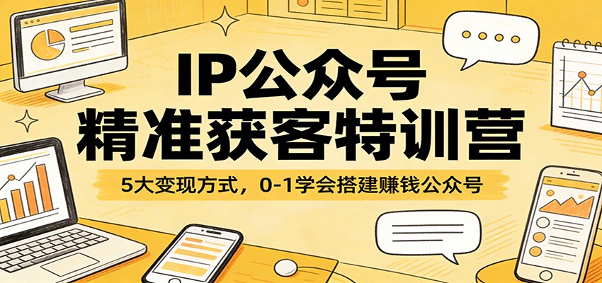 IP公众号精准获客特训营：5大变现方式，0-1学会搭建赚钱公众号-niguangts