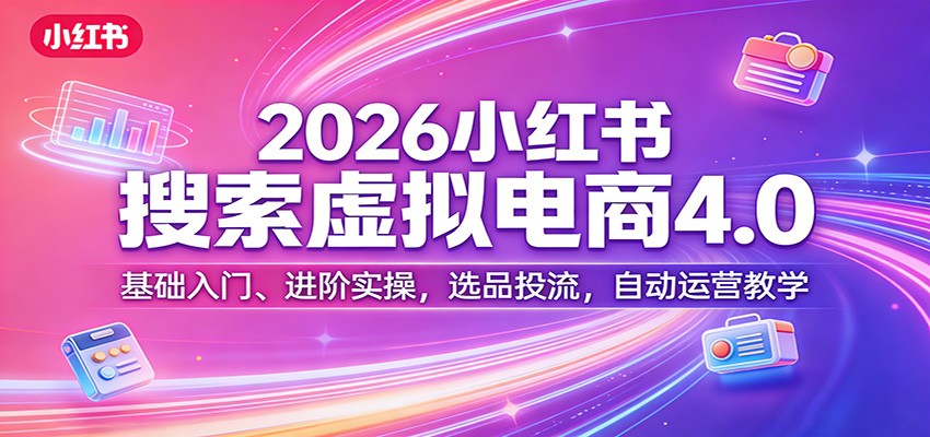 2026小红书搜索虚拟电商4.0：基础入门、进阶实操，选品投流，自动运营教学-niguangts