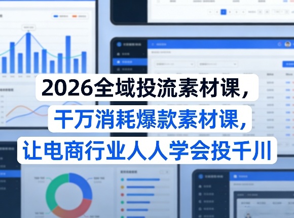 2026全域投流素材课，干万消耗爆款素材课，让电商行业人人学会投千川-niguangts