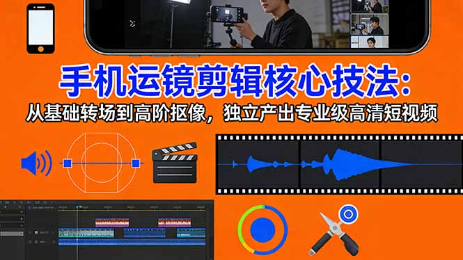 手机运镜 剪辑核心技法：从基础转场到高阶抠像，独立产出专业级高清短视频-niguangts